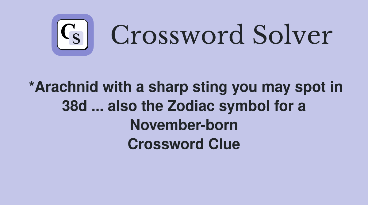 *Arachnid with a sharp sting you may spot in 38d also the Zodiac